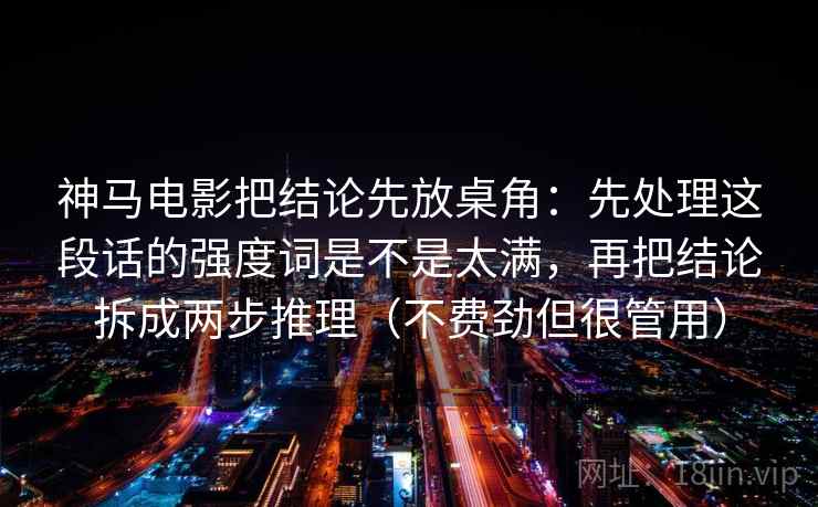 神马电影把结论先放桌角：先处理这段话的强度词是不是太满，再把结论拆成两步推理（不费劲但很管用）