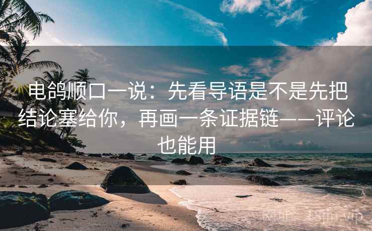 电鸽顺口一说:先看导语是不是先把结论塞给你,再画一条证据链——评论也能用 电鸽顺口一说:先看导语是不是先把结论塞给你,再画一条证据链——评论也能用