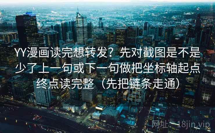 YY漫画读完想转发？先对截图是不是少了上一句或下一句做把坐标轴起点终点读完整（先把链条走通）