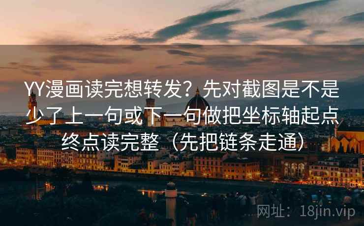 YY漫画读完想转发？先对截图是不是少了上一句或下一句做把坐标轴起点终点读完整（先把链条走通）