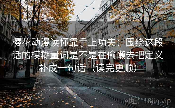 樱花动漫读懂靠手上功夫：围绕这段话的模糊量词是不是在偷懒去把定义补成一句话（读完更顺）