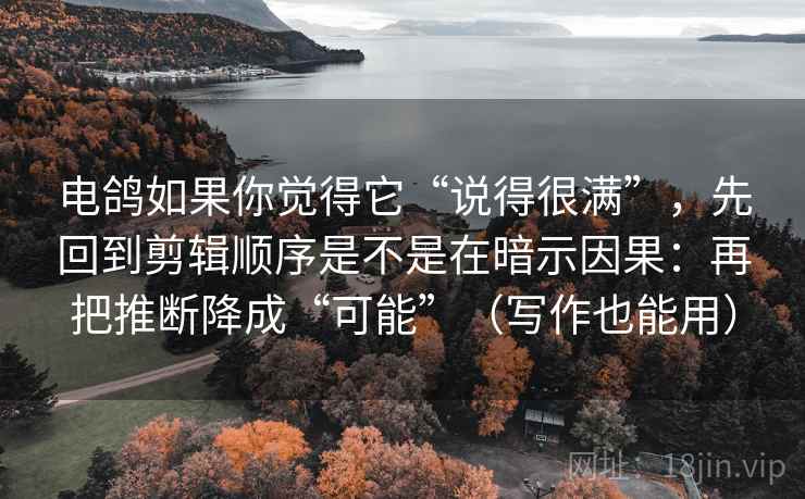 电鸽如果你觉得它“说得很满”,先回到剪辑顺序是不是在暗示因果:再把推断降成“可能”(写作也能用) 电鸽如果你觉得它“说得很满”,先回到剪辑顺序是不是在暗示因果:再把推断降成“可能”(写作也能用)