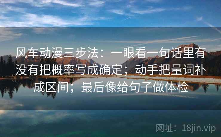 风车动漫三步法：一眼看一句话里有没有把概率写成确定；动手把量词补成区间；最后像给句子做体检