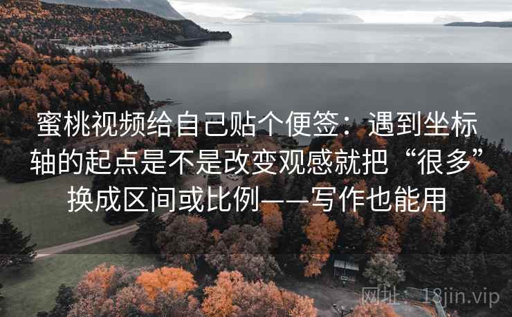 蜜桃视频给自己贴个便签：遇到坐标轴的起点是不是改变观感就把“很多”换成区间或比例——写作也能用