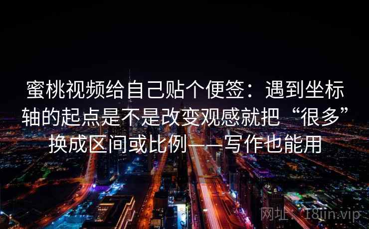 蜜桃视频给自己贴个便签：遇到坐标轴的起点是不是改变观感就把“很多”换成区间或比例——写作也能用