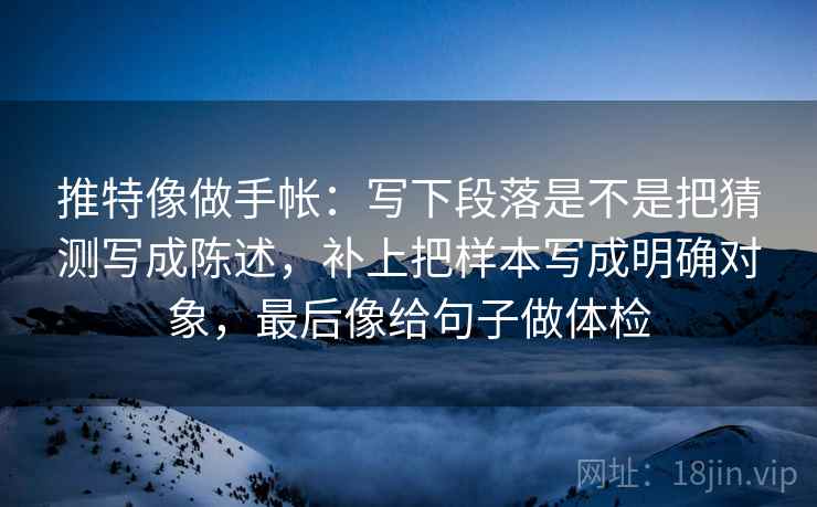 推特像做手帐:写下段落是不是把猜测写成陈述,补上把样本写成明确对象,最后像给句子做体检 推特像做手帐:写下段落是不是把猜测写成陈述,补上把样本写成明确对象,最后像给句子做体检