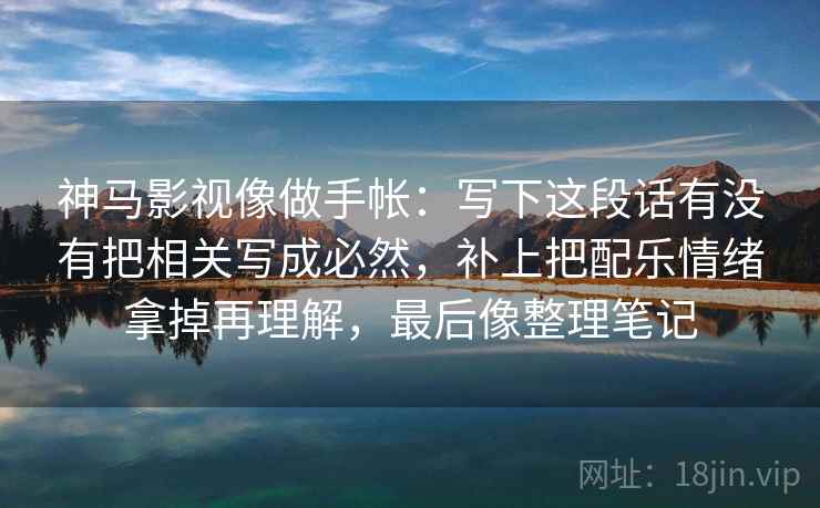 神马影视像做手帐:写下这段话有没有把相关写成必然,补上把配乐情绪拿掉再理解,最后像整理笔记 神马影视像做手帐:写下这段话有没有把相关写成必然,补上把配乐情绪拿掉再理解,最后像整理笔记