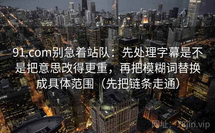 91.com别急着站队：先处理字幕是不是把意思改得更重，再把模糊词替换成具体范围（先把链条走通）