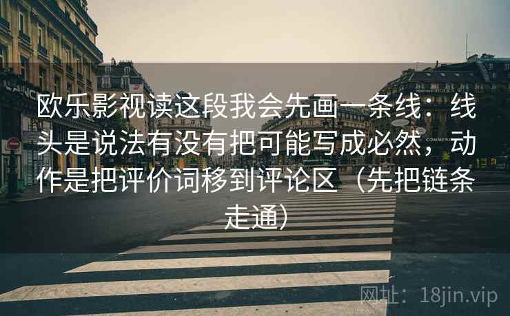 欧乐影视读这段我会先画一条线：线头是说法有没有把可能写成必然，动作是把评价词移到评论区（先把链条走通）